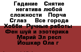 Гадание.  Снятие негатива любой сложности.  Порча. Сглаз. - Все города Хобби. Ручные работы » Фен-шуй и эзотерика   . Марий Эл респ.,Йошкар-Ола г.